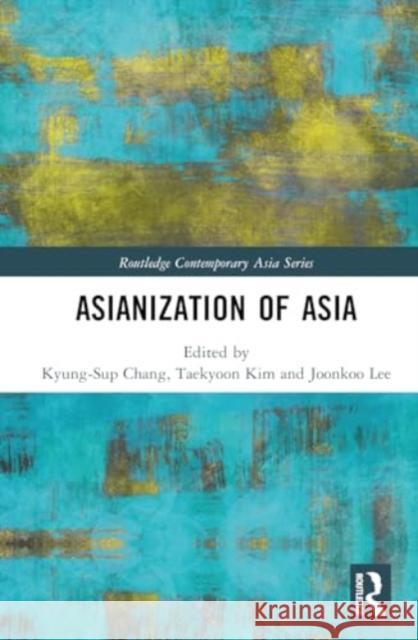 Asianization of Asia Kyung-Sup Chang Taekyoon Kim Joonkoo Lee 9781032227801 Routledge