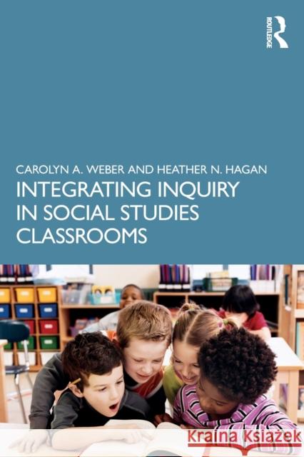 Integrating Inquiry in Social Studies Classrooms Carolyn Weber Heather Hagan 9781032227818