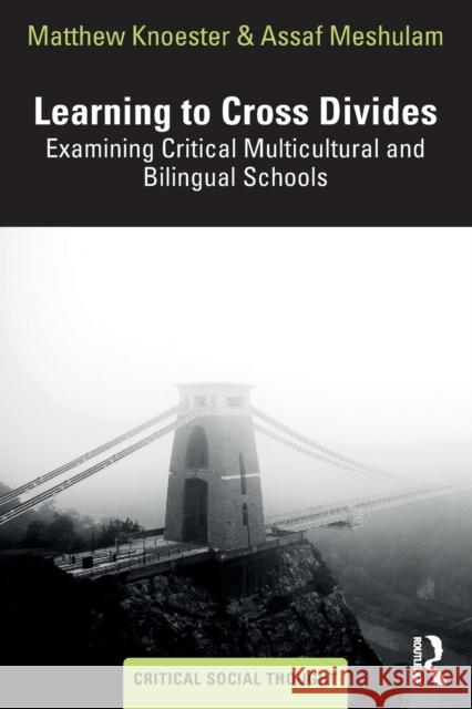 Learning to Cross Divides: Examining Critical Multicultural and Bilingual Schools Matthew Knoester Assaf Meshulam 9781032227917