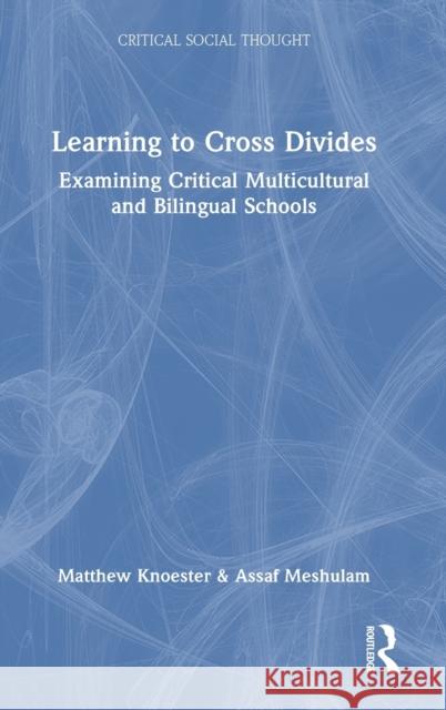 Learning to Cross Divides: Examining Critical Multicultural and Bilingual Schools Matthew Knoester Assaf Meshulam 9781032227924