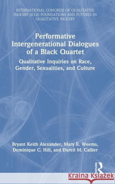 Performative Intergenerational Dialogues of a Black Quartet: Qualitative Inquiries on Race, Gender, Sexualities, and Culture Bryant Keith Alexander Mary E. Weems Dominique C. Hill 9781032228167