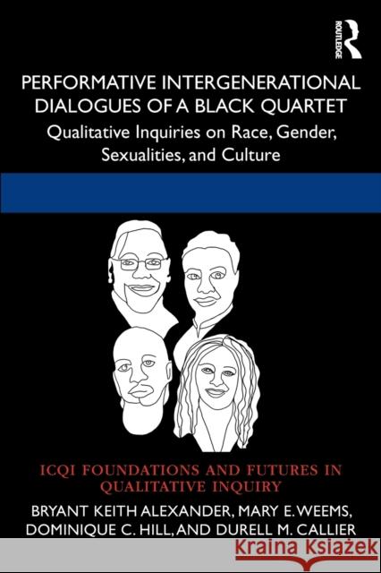 Performative Intergenerational Dialogues of a Black Quartet: Qualitative Inquiries on Race, Gender, Sexualities, and Culture Bryant Keith Alexander Mary E. Weems Dominique C. Hill 9781032228181