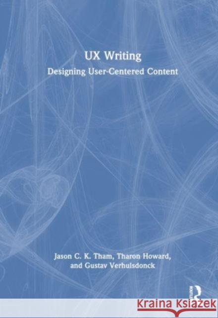 UX Writing: Designing User-Centered Content Jason C. K. Tham Tharon Howard Gustav Verhulsdonck 9781032228389