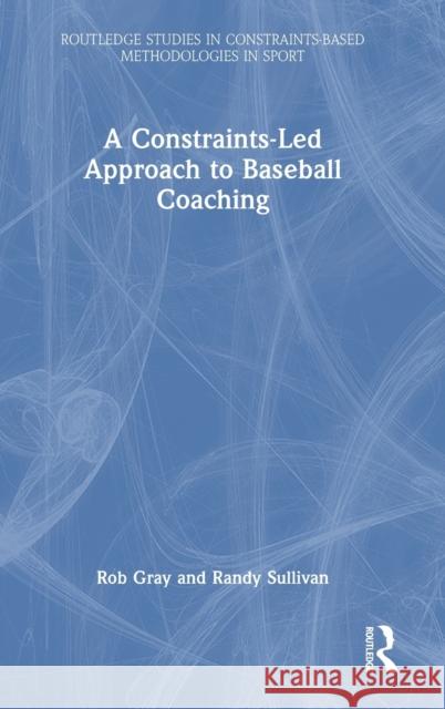 A Constraints Led Approach to Baseball Coaching Randy Sullivan 9781032228549 Taylor & Francis Ltd