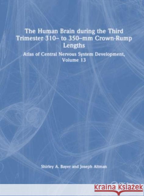 The Human Brain during the Third Trimester 310– to 350–mm Crown-Rump Lengths: Atlas of Central Nervous System Development, Volume 13 Joseph Altman 9781032228853 Taylor & Francis Ltd