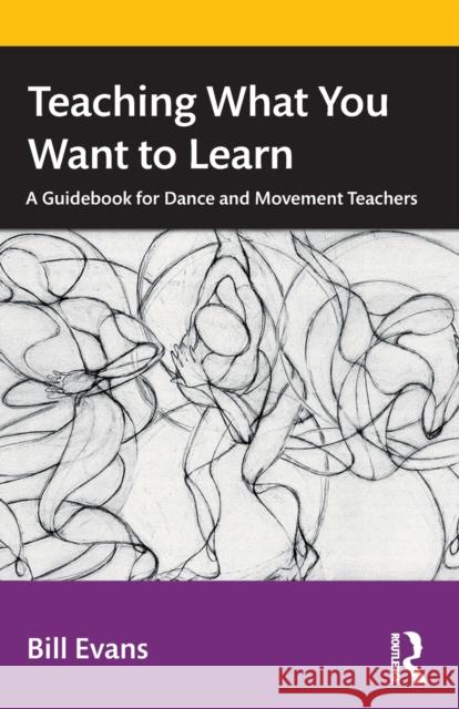Teaching What You Want to Learn: A Guidebook for Dance and Movement Teachers James Evans 9781032228860 Routledge