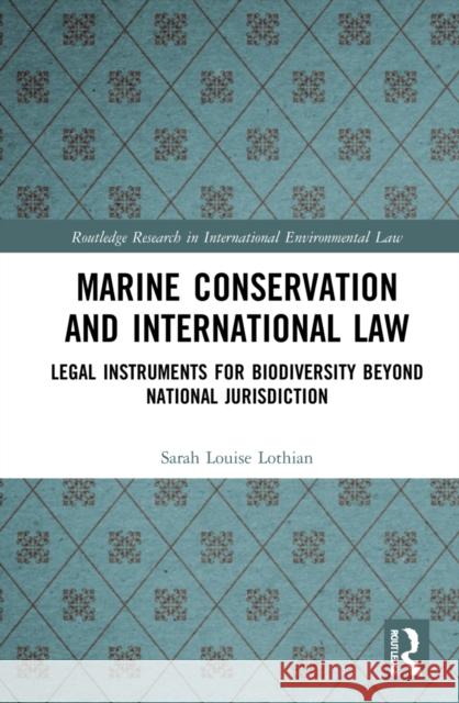 Marine Conservation and International Law: Legal Instruments for Biodiversity Beyond National Jurisdiction Sarah Lothian 9781032228907 Routledge