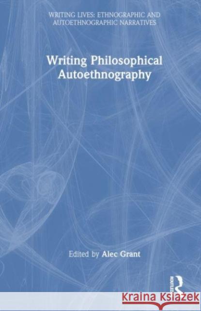Writing Philosophical Autoethnography Alec Grant 9781032229119 Taylor & Francis Ltd