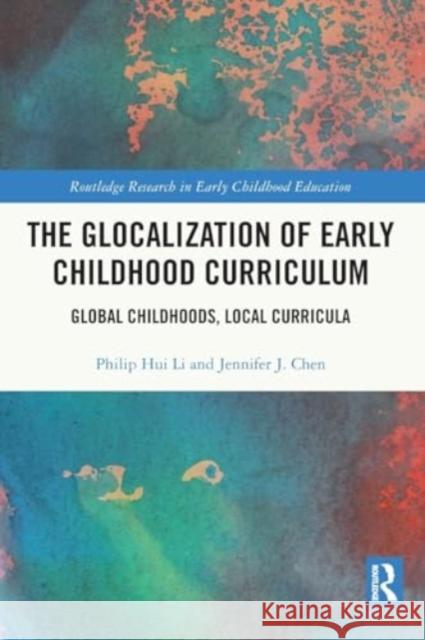 The Glocalization of Early Childhood Curriculum: Global Childhoods, Local Curricula Philip Hui Li Jennifer J. Chen 9781032229515