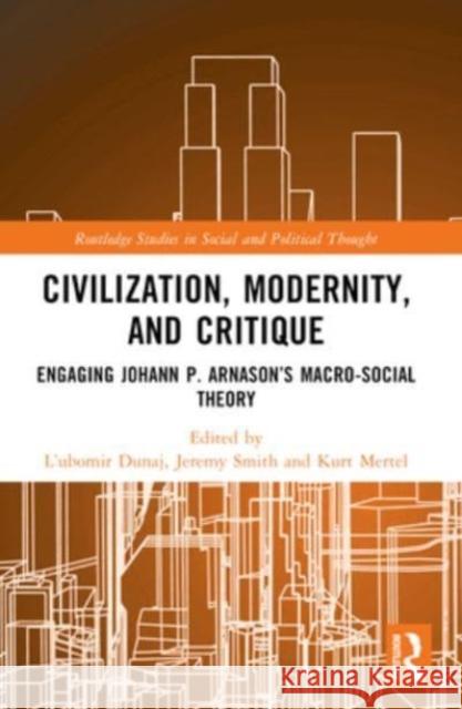 Civilization, Modernity, and Critique: Engaging J?hann P. ?rnason's Macro-Social Theory Ľubom?r Dunaj Jeremy Smith Kurt Mertel 9781032229911 Routledge