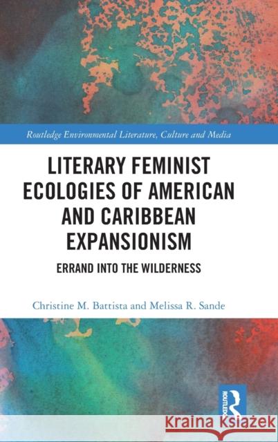 Literary Feminist Ecologies of American and Caribbean Expansionism: Errand into the Wilderness Melissa R. Sande Christine M. Battista 9781032230115 Routledge