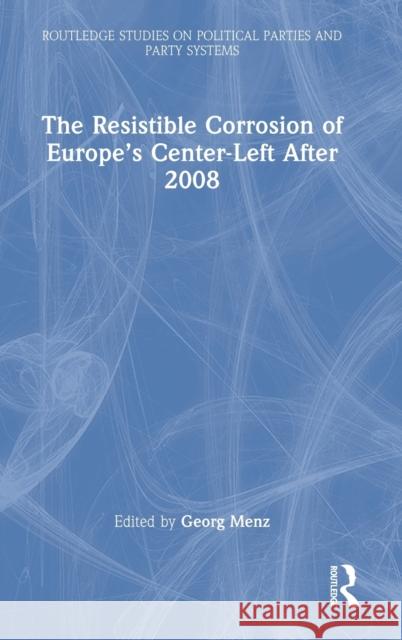 The Resistible Corrosion of Europe's Center-Left After 2008 Georg Menz 9781032230122 Routledge