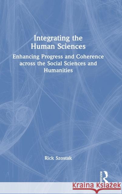 Integrating the Human Sciences: Enhancing Progress and Coherence across the Social Sciences and Humanities Rick Szostak 9781032230184 Routledge