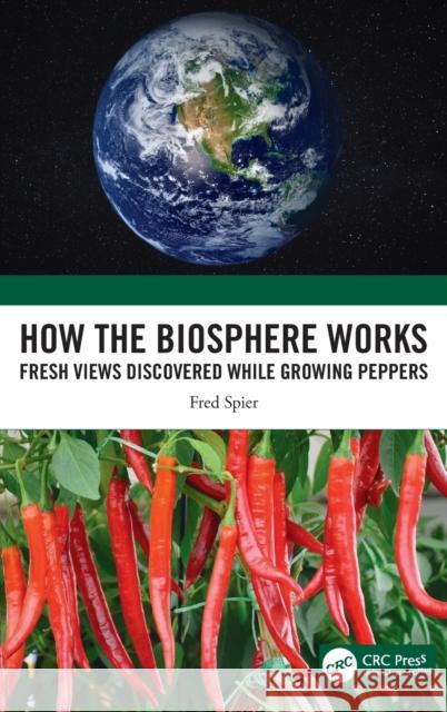 How the Biosphere Works: Fresh Views Discovered While Growing Peppers Fred Spier 9781032230412 CRC Press