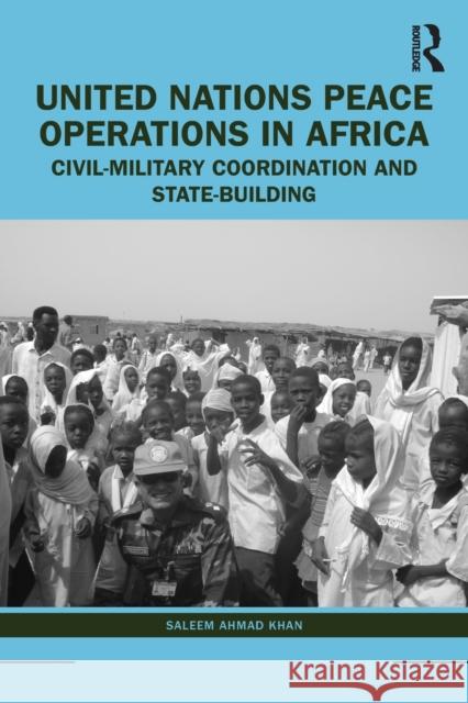 United Nations Peace Operations in Africa: Civil-Military Coordination and State-Building Saleem Ahma 9781032230467 Routledge Chapman & Hall