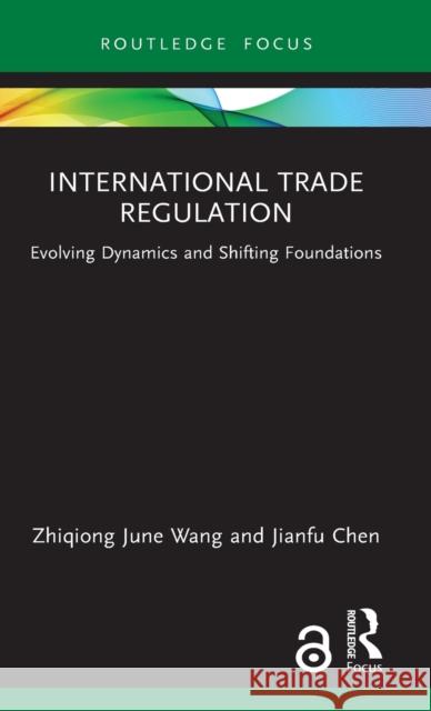 International Trade Regulation: Evolving Dynamics and Shifting Foundations Zhiqiong June Wang Jianfu Chen 9781032230528