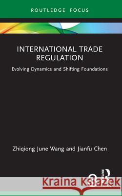 International Trade Regulation: Evolving Dynamics and Shifting Foundations Zhiqiong June Wang Jianfu Chen 9781032230641