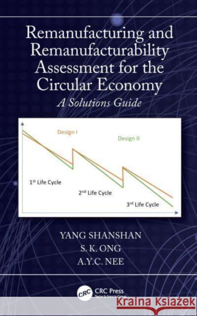 Remanufacturing and Remanufacturability Assessment for the Circular Economy: A Solutions Guide Shanshan, Yang 9781032230856