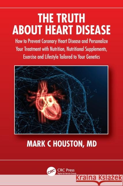 The Truth about Heart Disease: How to Prevent Coronary Heart Disease and Personalize Your Treatment with Nutrition, Nutritional Supplements, Exercise Houston, Mark 9781032230870 CRC Press