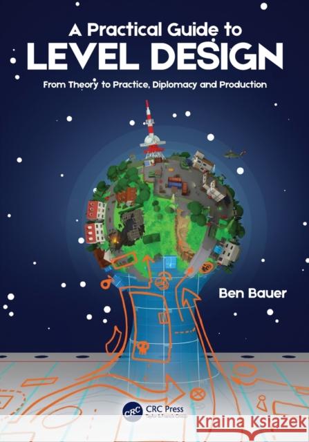 A Practical Guide to Level Design: From Theory to Practice, Diplomacy, and Production Bauer, Benjamin 9781032230894
