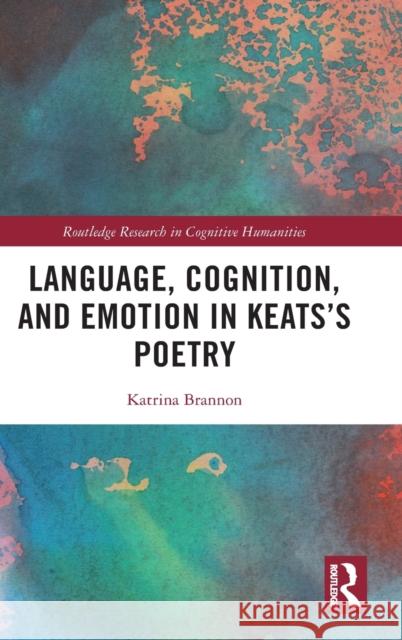 Language, Cognition, and Emotion in Keats's Poetry Katrina Brannon 9781032230917 Routledge