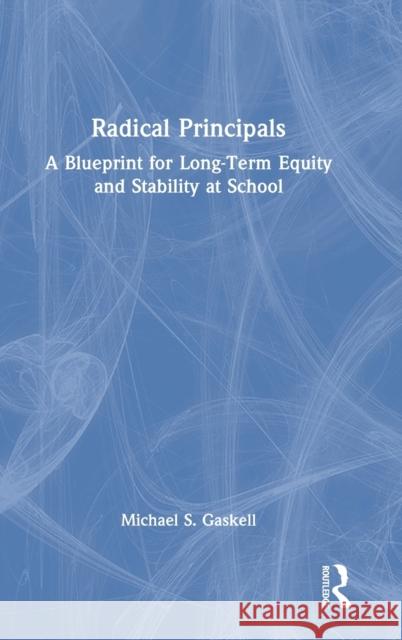 Radical Principals: A Blueprint for Long-Term Equity and Stability at School Gaskell, Michael S. 9781032231082 Taylor & Francis Ltd