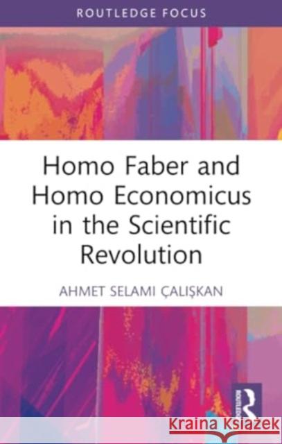 Homo Faber and Homo Economicus in the Scientific Revolution Ahmet Selami ?alışkan 9781032231136 Routledge