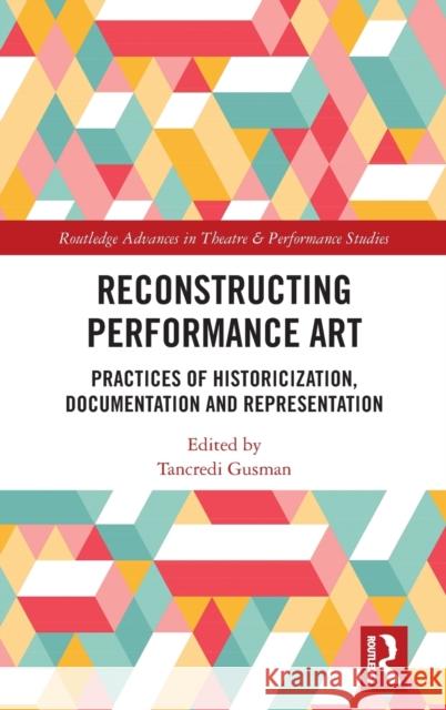Reconstructing Performance Art: Practices of Historicisation, Documentation and Representation Tancredi Gusman 9781032231341 Routledge