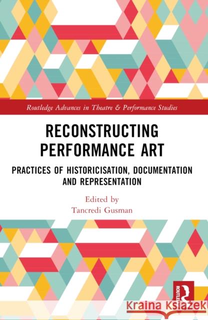 Reconstructing Performance Art: Practices of Historicisation, Documentation and Representation Tancredi Gusman 9781032231358 Taylor & Francis Ltd