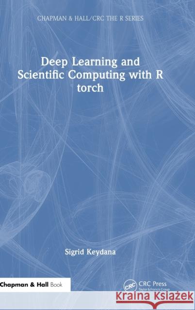 Deep Learning and Scientific Computing with R torch Sigrid Keydana 9781032231389