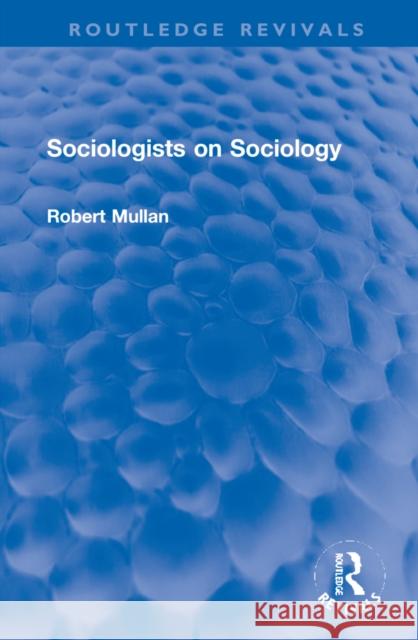 Sociologists on Sociology Robert Mullan 9781032231440 Routledge