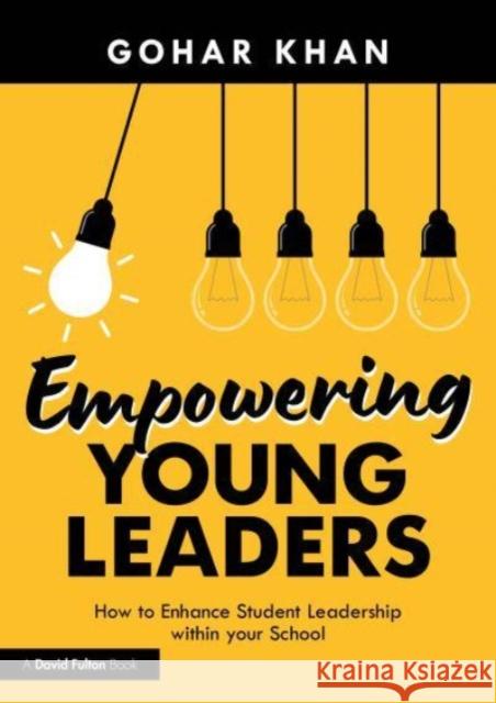 Empowering Young Leaders: How your Culture and Ethos can Enhance Student Leadership within your School Gohar Khan 9781032231501