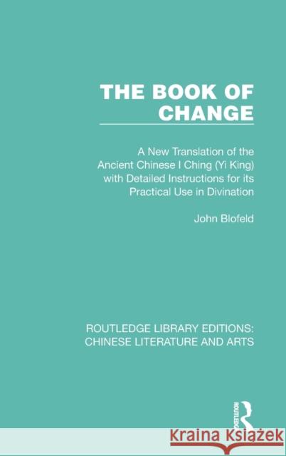 The Book of Change: A New Translation of the Ancient Chinese I Ching (Yi King) with Detailed Instructions for Its Practical Use in Divinat John Blofeld 9781032231518 Routledge