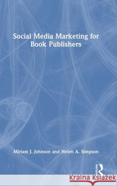 Social Media Marketing for Book Publishers Miriam J. Johnson Helen A. Simpson 9781032231563