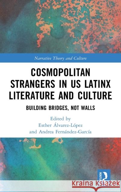 Cosmopolitan Strangers in Us Latinx Literature and Culture: Building Bridges, Not Walls Álvarez López, Esther 9781032231600