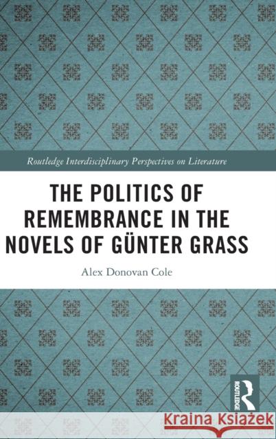 The Politics of Remembrance in the Novels of Günter Grass Cole, Alex Donovan 9781032231648 Taylor & Francis Ltd