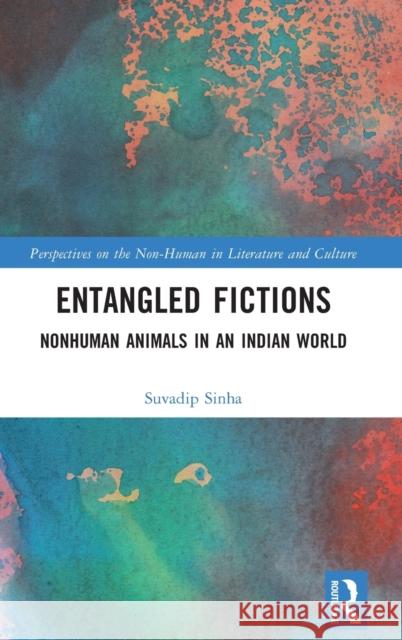 Entangled Fictions: Nonhuman Animals in an Indian World Suvadip Sinha 9781032231716 Routledge