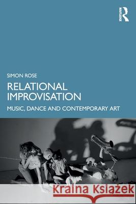 Relational Improvisation: Music, Dance and Contemporary Art Simon Rose 9781032231891