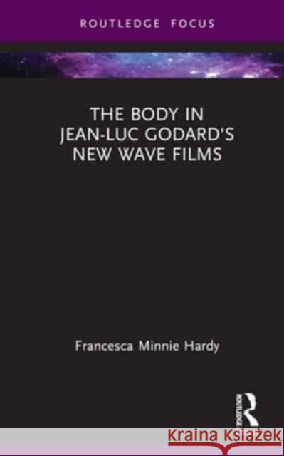 The Body in Jean-Luc Godard's New Wave Films Francesca Minnie Hardy 9781032232034 Taylor & Francis Ltd