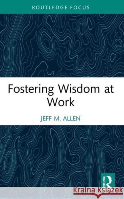Fostering Wisdom at Work Jeff M. (University of North Texas, US) Allen 9781032232133