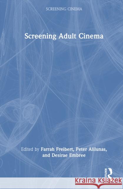 Screening Adult Cinema Desirae Embree Finley Freibert Peter Alilunas 9781032232225 Routledge