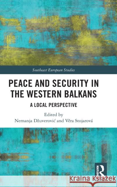 Peace and Security in the Western Balkans: A Local Perspective Nemanja Dzuverovic Věra Stojarov 9781032232270 Routledge