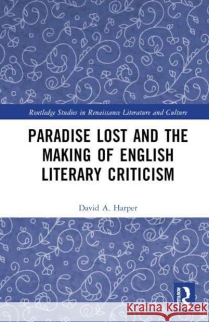 Paradise Lost and the Making of English Literary Criticism David A. Harper 9781032232409 Taylor & Francis Ltd