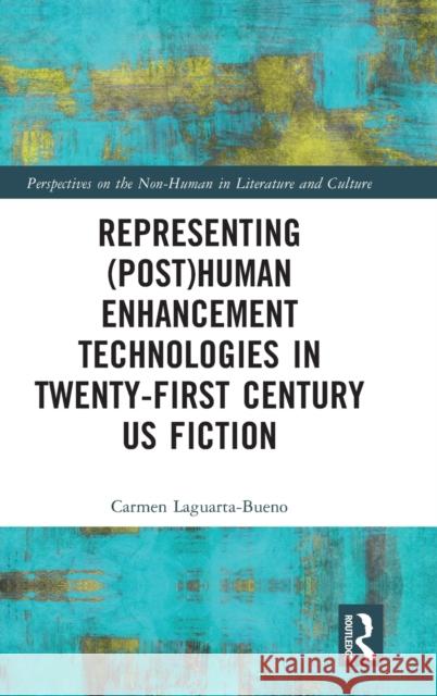 Representing (Post)Human Enhancement Technologies in Twenty-First Century US Fiction Laguarta-Bueno, Carmen 9781032232416 Routledge