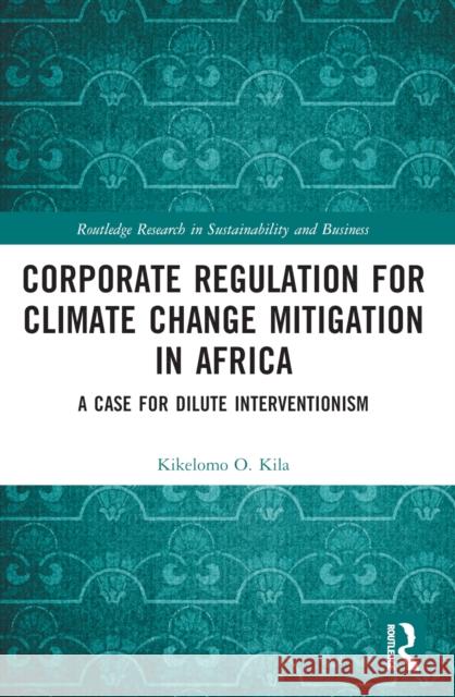 Corporate Regulation for Climate Change Mitigation in Africa: A Case for Dilute Interventionism Kikelomo O. Kila 9781032232485 Routledge