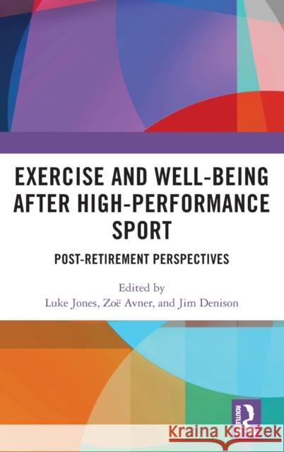 Exercise and Well-Being after High-Performance Sport: Post-Retirement Perspectives Luke Jones Zo? Avner Jim Denison 9781032232720 Routledge