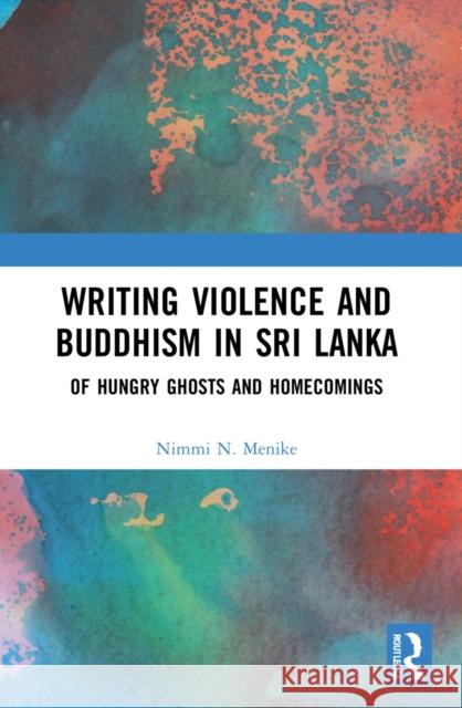 Writing Violence and Buddhism in Sri Lanka: Of Hungry Ghosts and Homecomings Nimmi N. Menike 9781032233130 Routledge Chapman & Hall