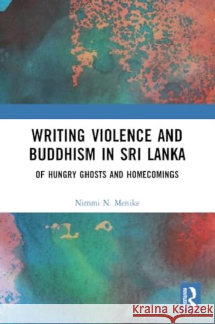 Writing Violence and Buddhism in Sri Lanka: Of Hungry Ghosts and Homecomings Nimmi N. Menike 9781032233130 Routledge Chapman & Hall