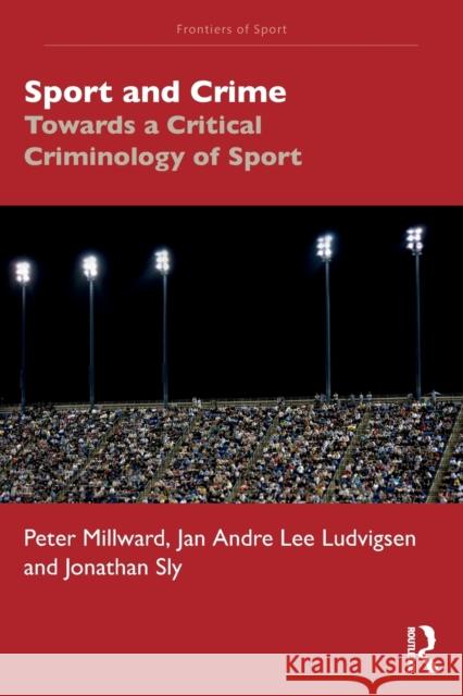Sport and Crime: Towards a Critical Criminology of Sport Peter Millward Jan Andre Lee Ludvigsen Jonathan Sly 9781032233222