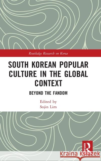 South Korean Popular Culture in the Global Context: Beyond the Fandom Sojin Lim 9781032233710 Routledge